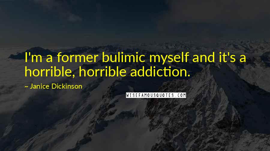Janice Dickinson Quotes: I'm a former bulimic myself and it's a horrible, horrible addiction.