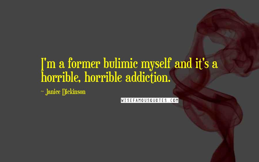 Janice Dickinson Quotes: I'm a former bulimic myself and it's a horrible, horrible addiction.