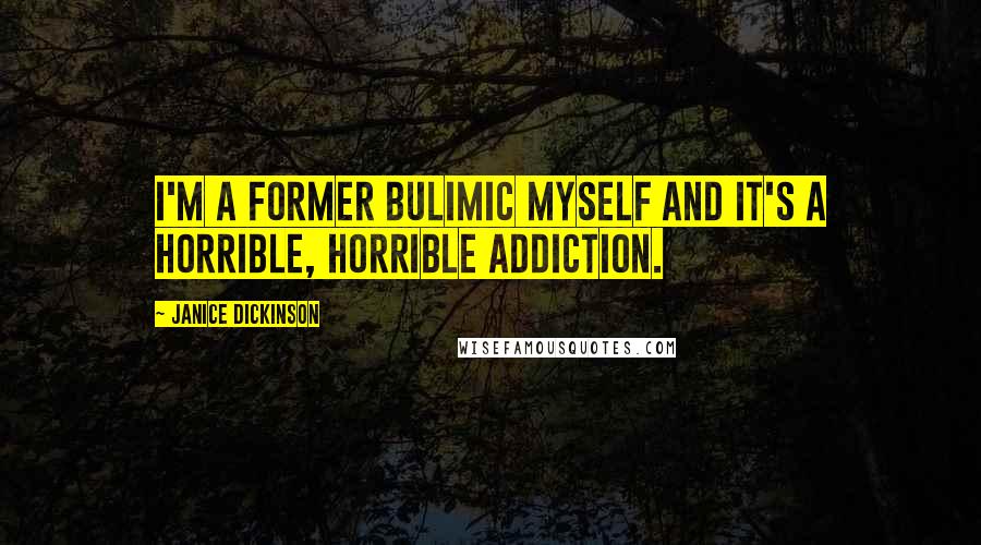 Janice Dickinson Quotes: I'm a former bulimic myself and it's a horrible, horrible addiction.