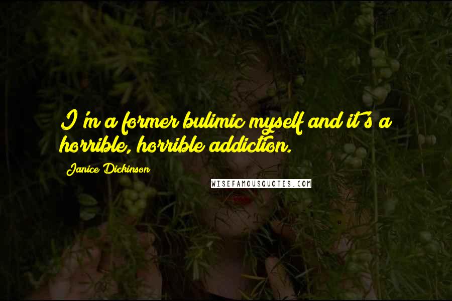 Janice Dickinson Quotes: I'm a former bulimic myself and it's a horrible, horrible addiction.