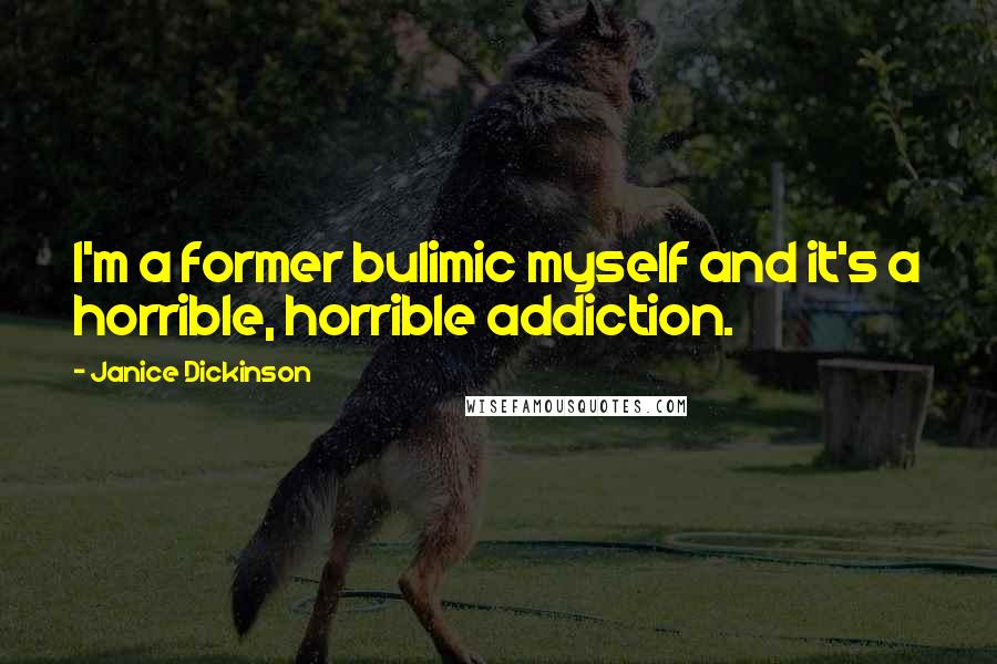 Janice Dickinson Quotes: I'm a former bulimic myself and it's a horrible, horrible addiction.