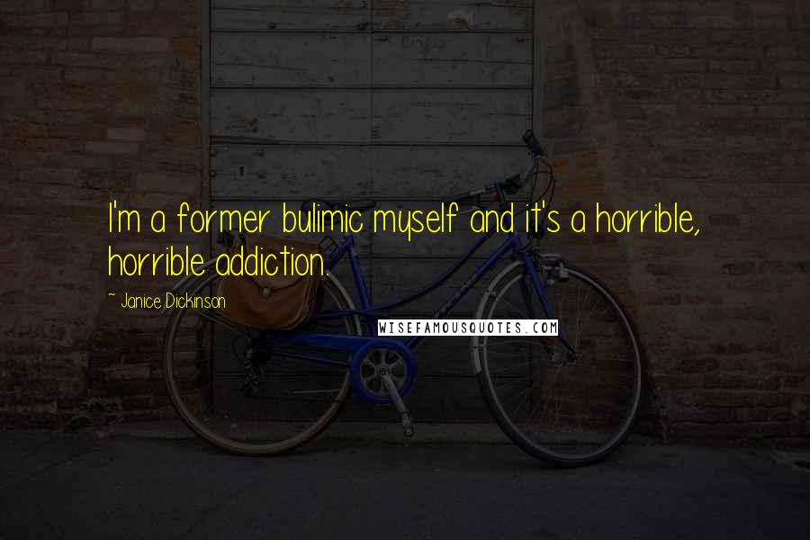 Janice Dickinson Quotes: I'm a former bulimic myself and it's a horrible, horrible addiction.