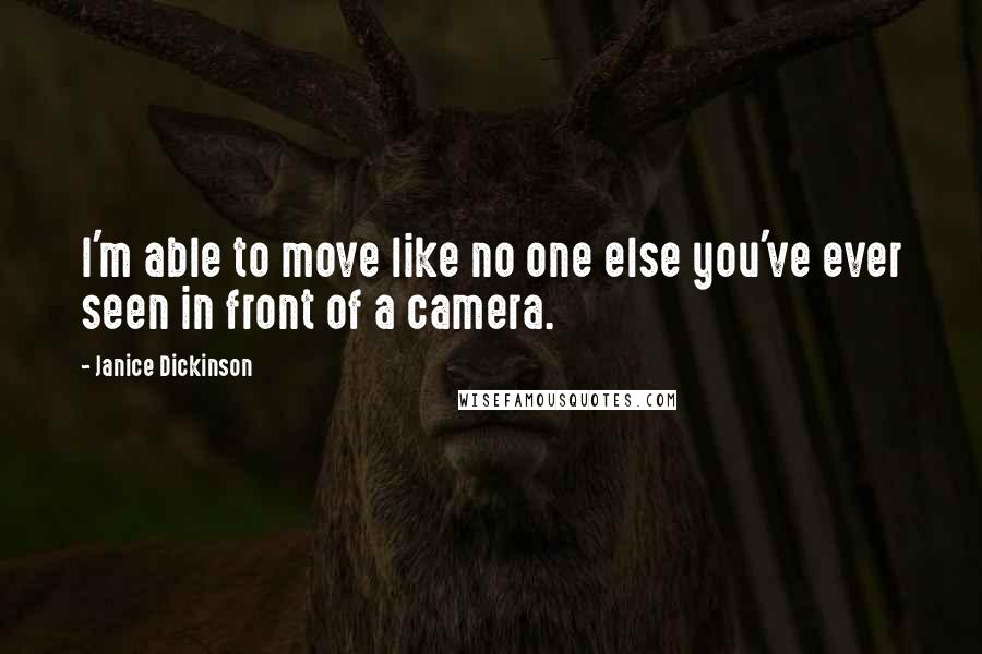 Janice Dickinson Quotes: I'm able to move like no one else you've ever seen in front of a camera.