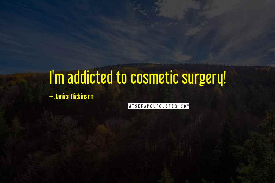 Janice Dickinson Quotes: I'm addicted to cosmetic surgery!