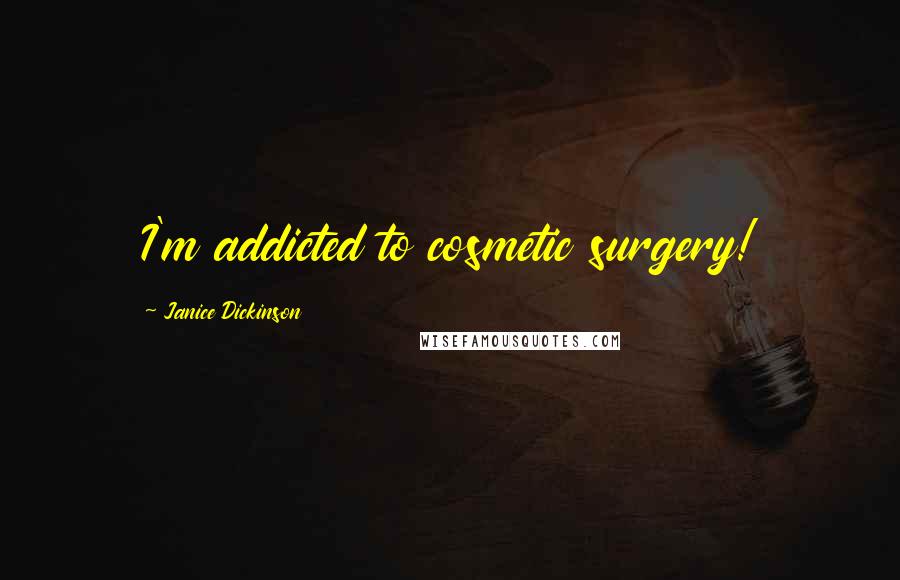 Janice Dickinson Quotes: I'm addicted to cosmetic surgery!