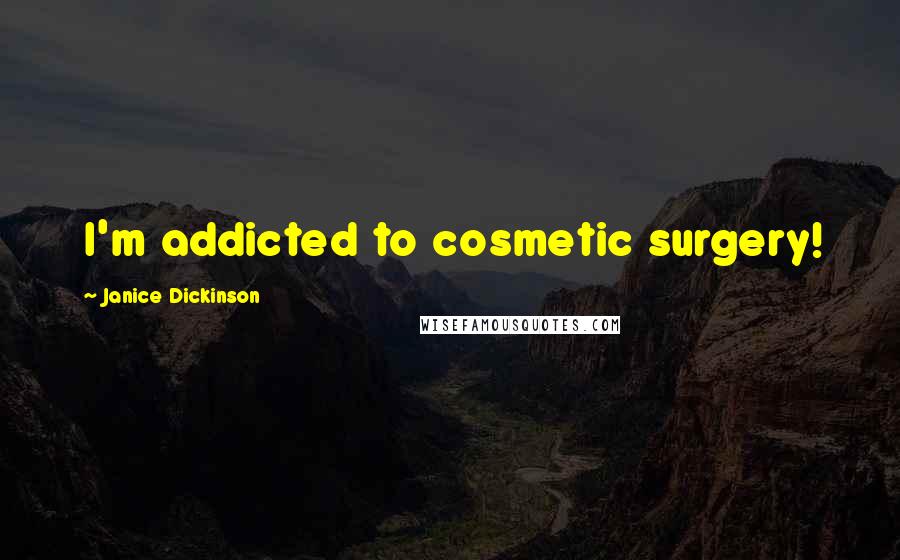 Janice Dickinson Quotes: I'm addicted to cosmetic surgery!