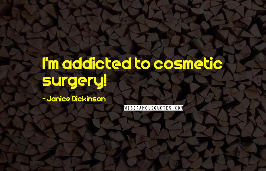 Janice Dickinson Quotes: I'm addicted to cosmetic surgery!