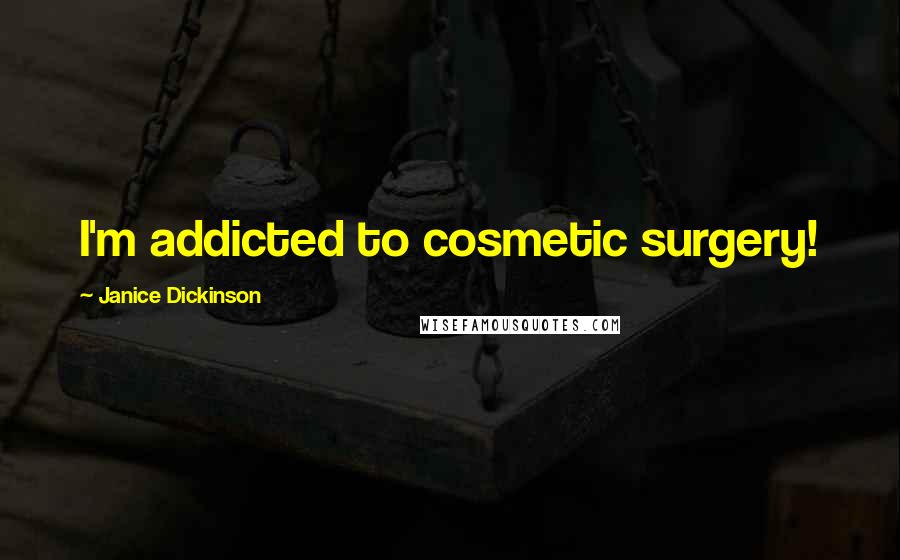 Janice Dickinson Quotes: I'm addicted to cosmetic surgery!