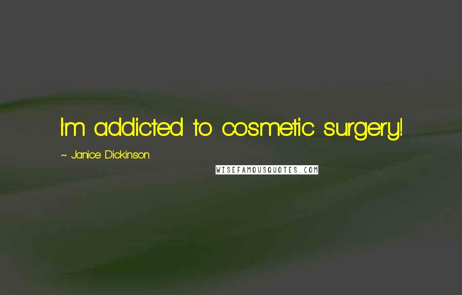 Janice Dickinson Quotes: I'm addicted to cosmetic surgery!