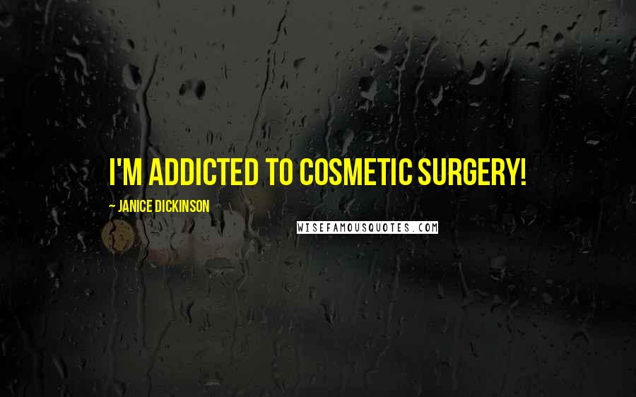 Janice Dickinson Quotes: I'm addicted to cosmetic surgery!