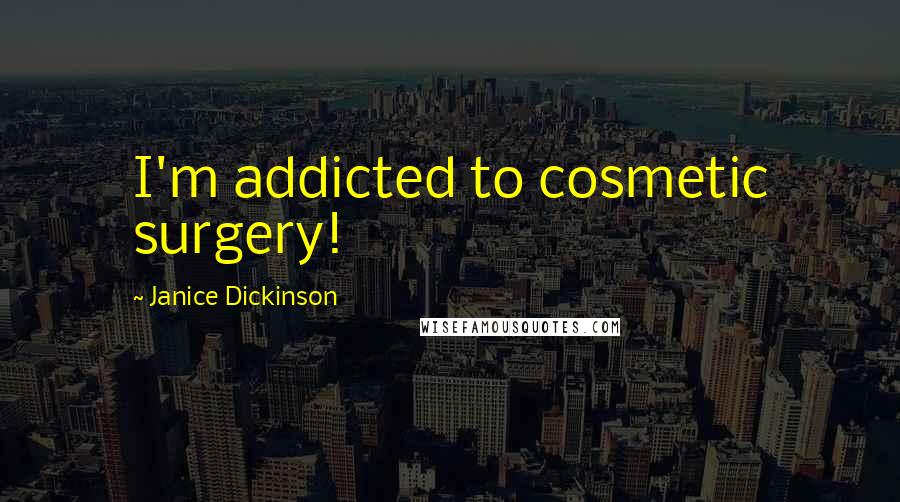 Janice Dickinson Quotes: I'm addicted to cosmetic surgery!