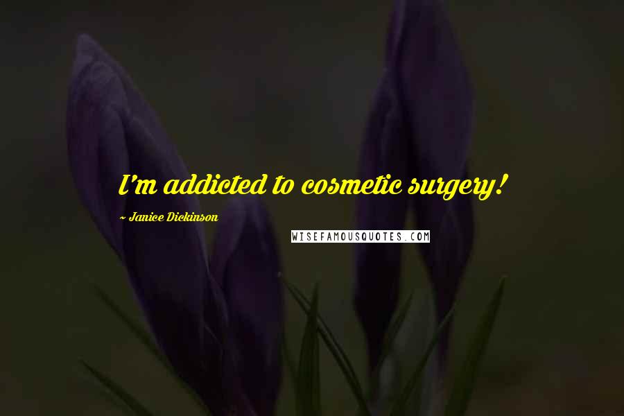 Janice Dickinson Quotes: I'm addicted to cosmetic surgery!