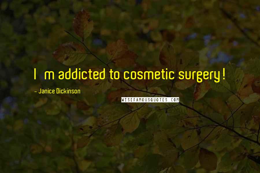 Janice Dickinson Quotes: I'm addicted to cosmetic surgery!