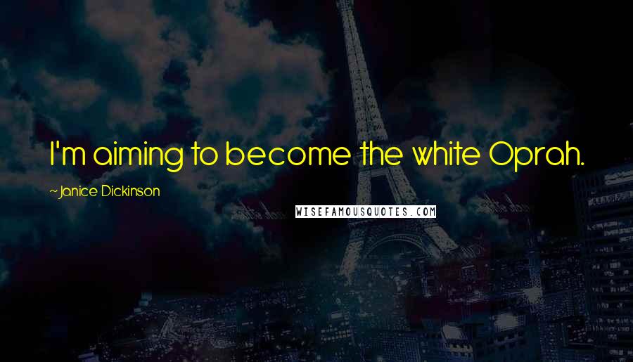 Janice Dickinson Quotes: I'm aiming to become the white Oprah.