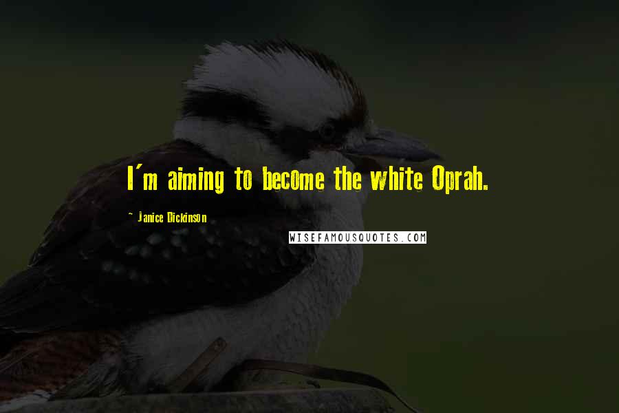 Janice Dickinson Quotes: I'm aiming to become the white Oprah.