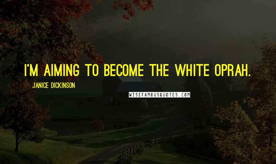 Janice Dickinson Quotes: I'm aiming to become the white Oprah.