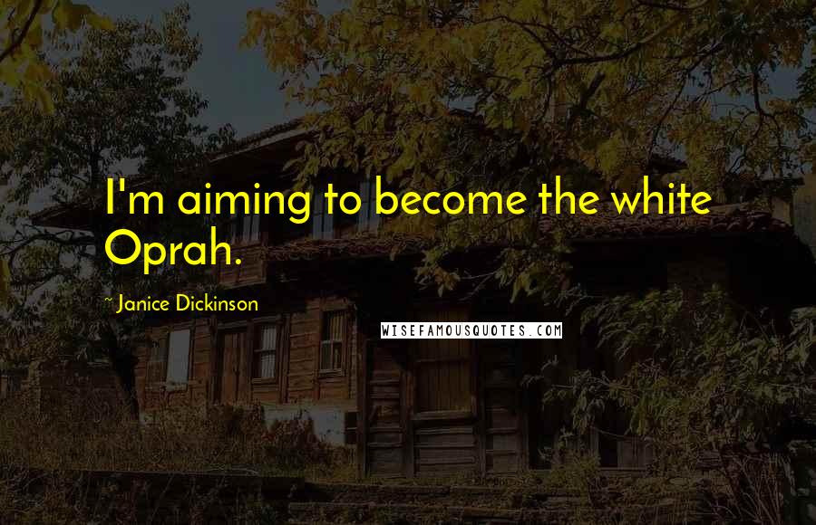 Janice Dickinson Quotes: I'm aiming to become the white Oprah.