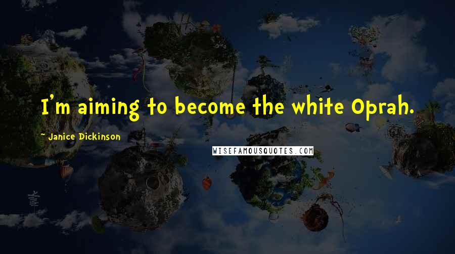 Janice Dickinson Quotes: I'm aiming to become the white Oprah.