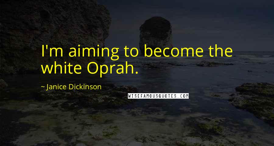 Janice Dickinson Quotes: I'm aiming to become the white Oprah.