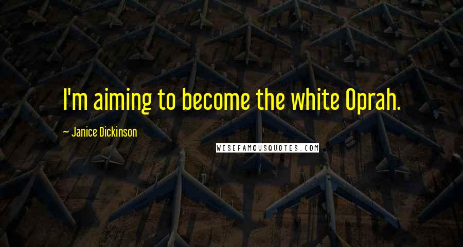 Janice Dickinson Quotes: I'm aiming to become the white Oprah.