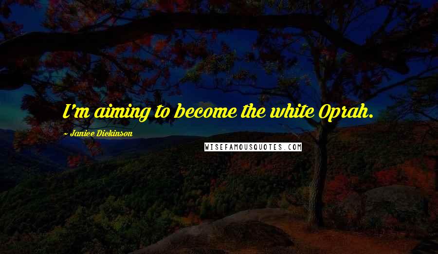 Janice Dickinson Quotes: I'm aiming to become the white Oprah.