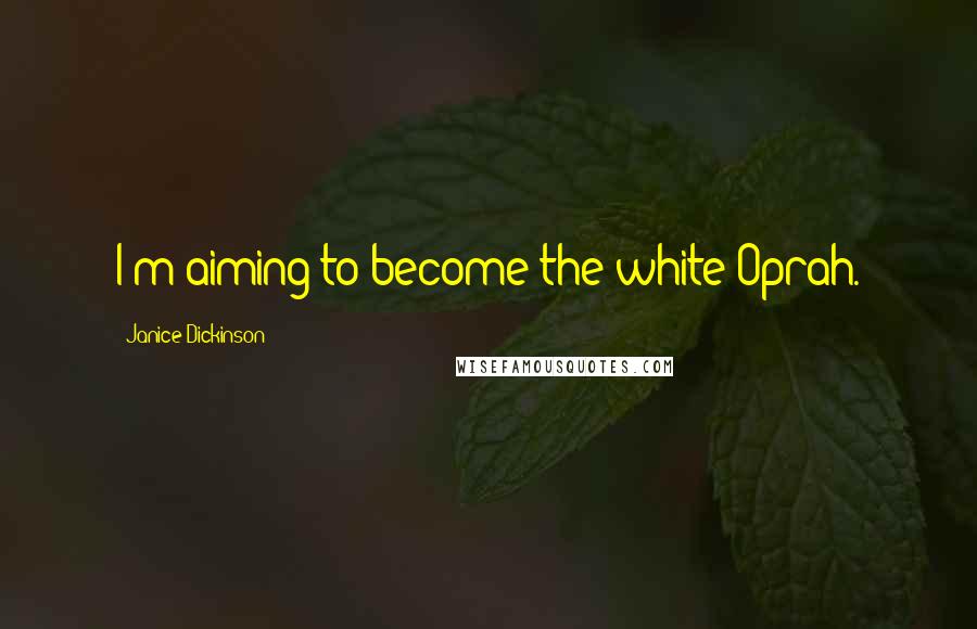 Janice Dickinson Quotes: I'm aiming to become the white Oprah.