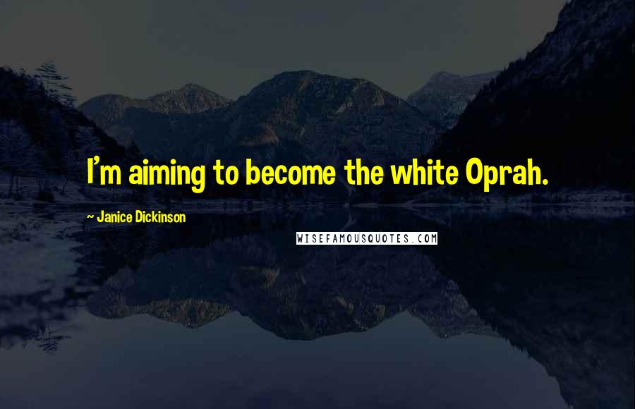 Janice Dickinson Quotes: I'm aiming to become the white Oprah.