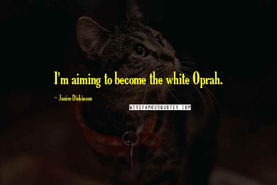 Janice Dickinson Quotes: I'm aiming to become the white Oprah.