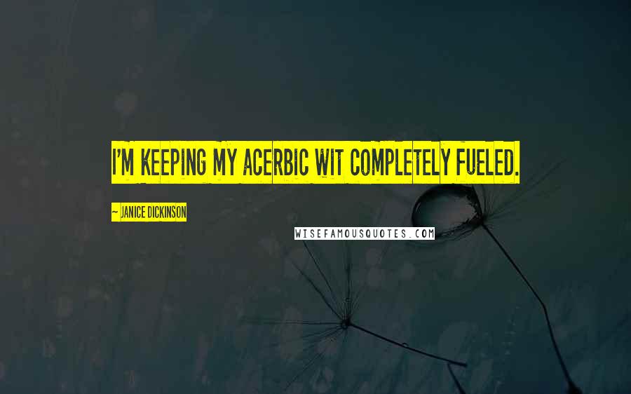 Janice Dickinson Quotes: I'm keeping my acerbic wit completely fueled.