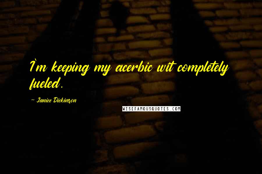 Janice Dickinson Quotes: I'm keeping my acerbic wit completely fueled.