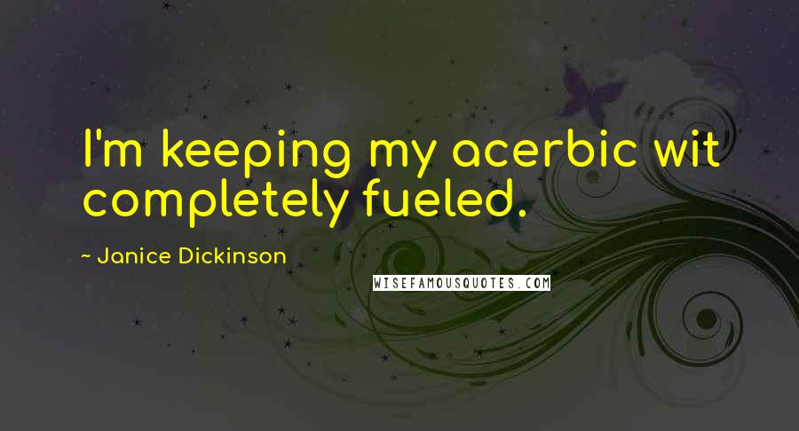 Janice Dickinson Quotes: I'm keeping my acerbic wit completely fueled.