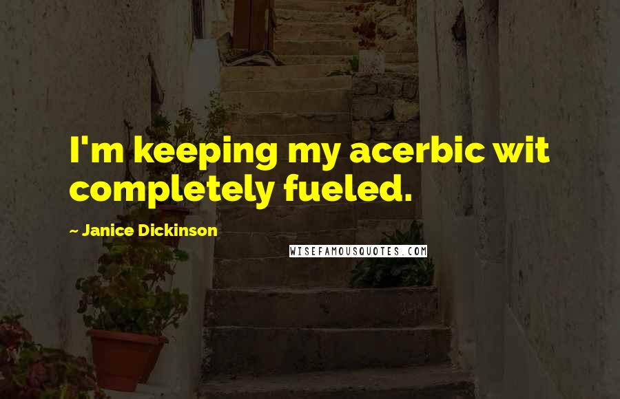 Janice Dickinson Quotes: I'm keeping my acerbic wit completely fueled.