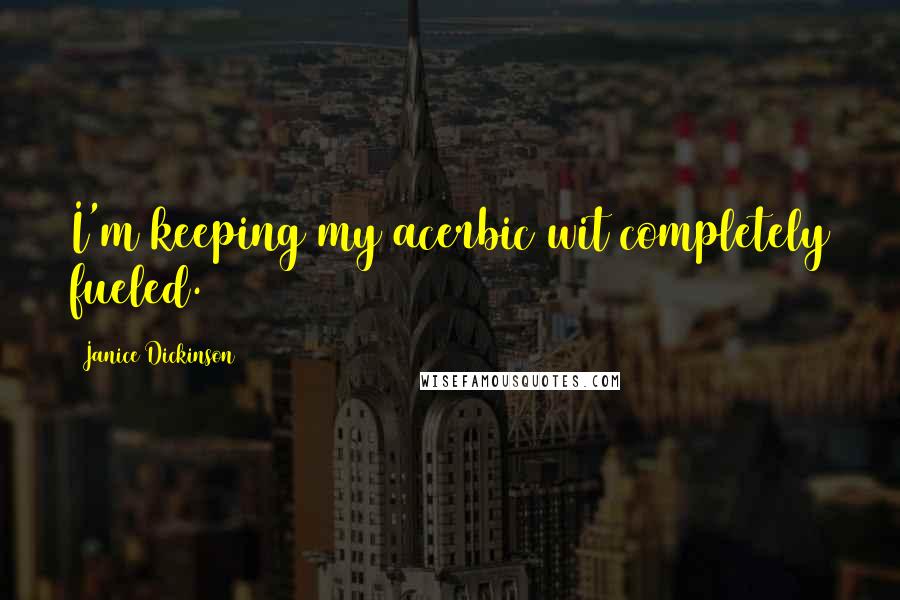 Janice Dickinson Quotes: I'm keeping my acerbic wit completely fueled.