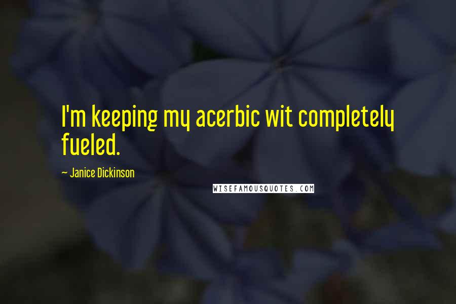 Janice Dickinson Quotes: I'm keeping my acerbic wit completely fueled.