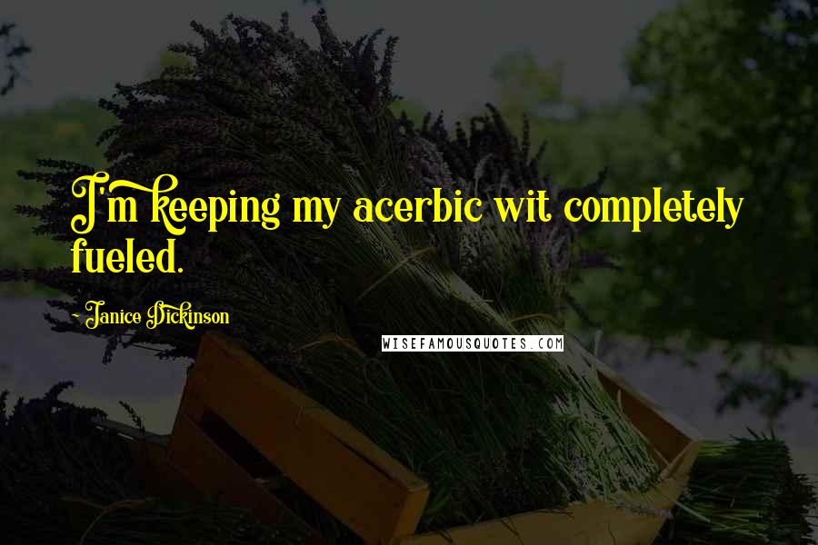 Janice Dickinson Quotes: I'm keeping my acerbic wit completely fueled.