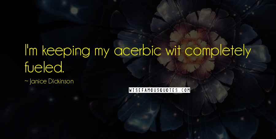 Janice Dickinson Quotes: I'm keeping my acerbic wit completely fueled.