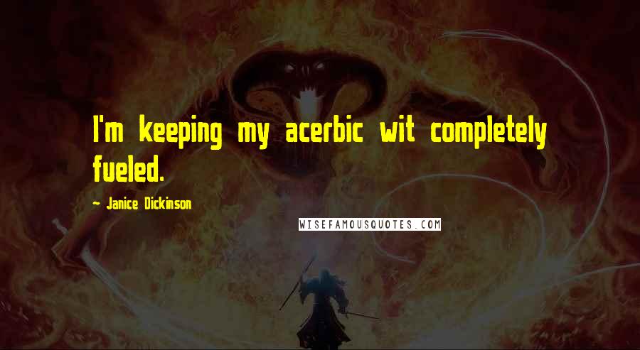 Janice Dickinson Quotes: I'm keeping my acerbic wit completely fueled.