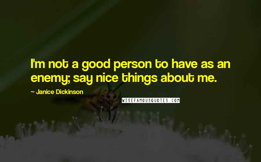 Janice Dickinson Quotes: I'm not a good person to have as an enemy; say nice things about me.