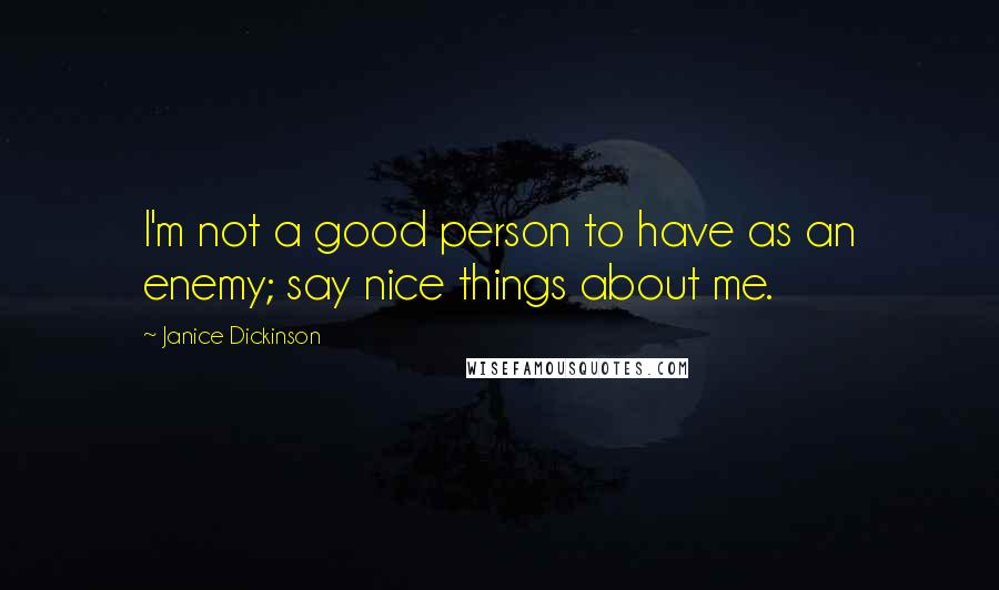 Janice Dickinson Quotes: I'm not a good person to have as an enemy; say nice things about me.