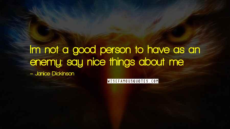 Janice Dickinson Quotes: I'm not a good person to have as an enemy; say nice things about me.