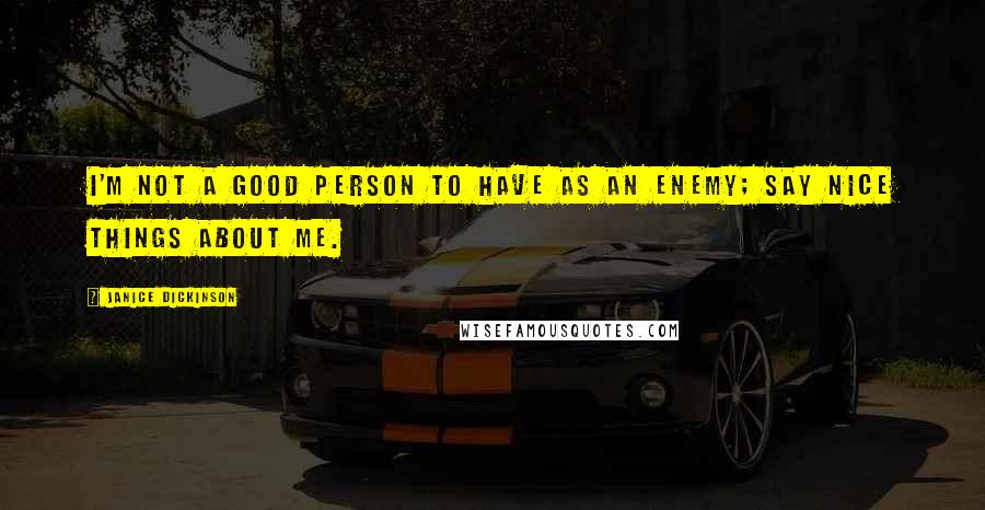 Janice Dickinson Quotes: I'm not a good person to have as an enemy; say nice things about me.