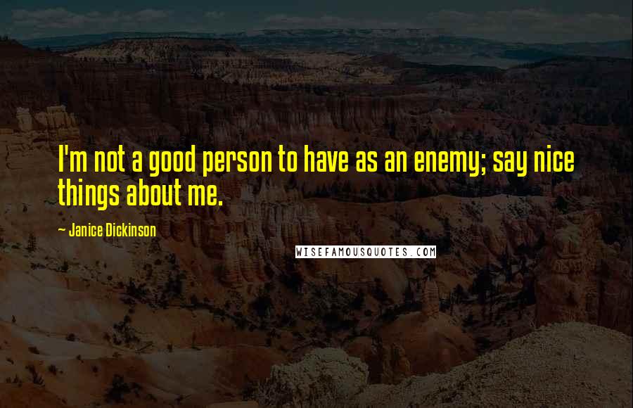 Janice Dickinson Quotes: I'm not a good person to have as an enemy; say nice things about me.