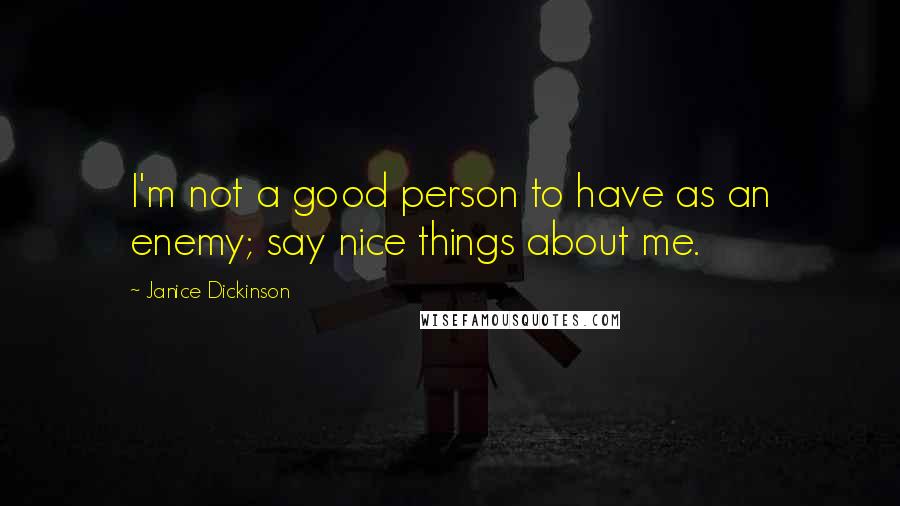 Janice Dickinson Quotes: I'm not a good person to have as an enemy; say nice things about me.