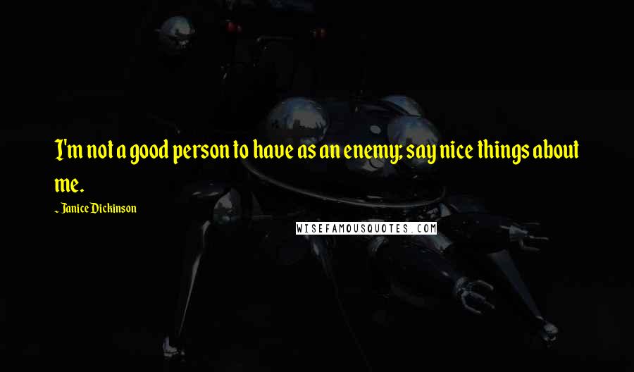 Janice Dickinson Quotes: I'm not a good person to have as an enemy; say nice things about me.