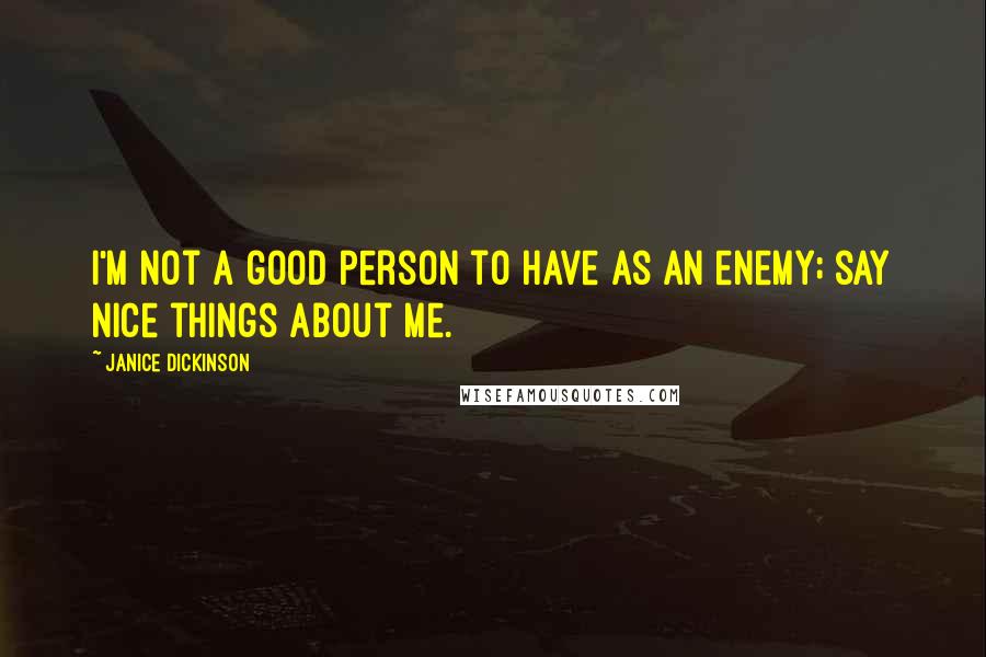 Janice Dickinson Quotes: I'm not a good person to have as an enemy; say nice things about me.