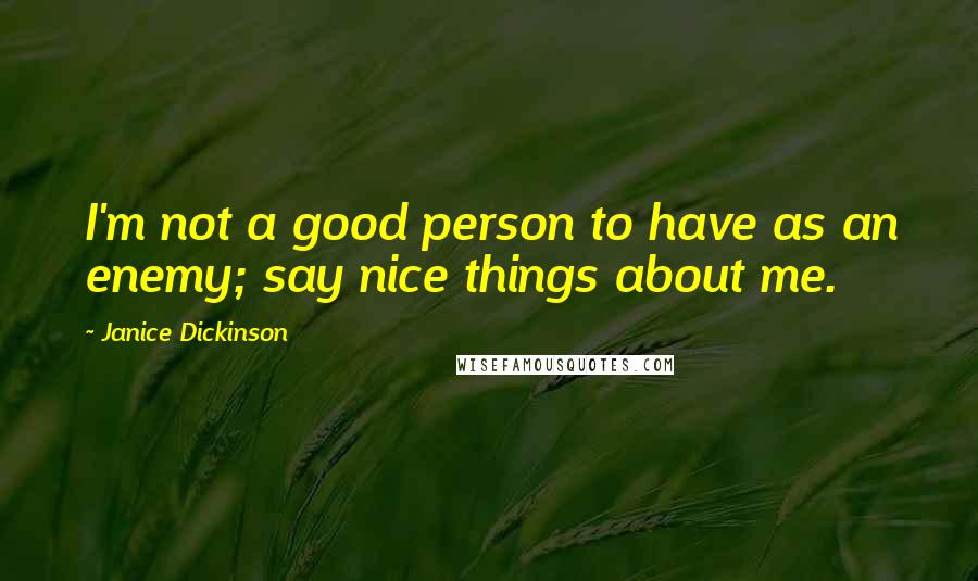 Janice Dickinson Quotes: I'm not a good person to have as an enemy; say nice things about me.