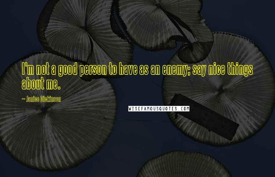 Janice Dickinson Quotes: I'm not a good person to have as an enemy; say nice things about me.