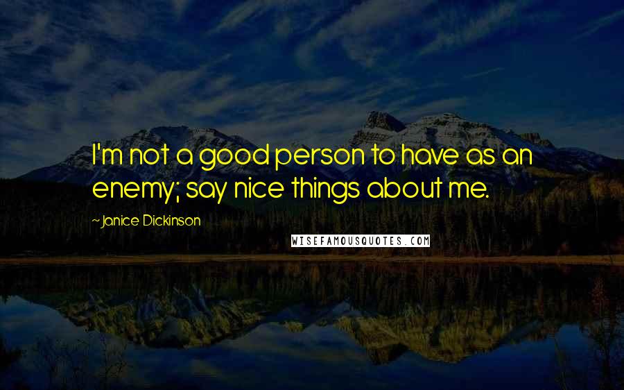 Janice Dickinson Quotes: I'm not a good person to have as an enemy; say nice things about me.