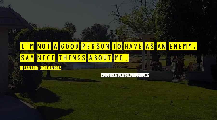 Janice Dickinson Quotes: I'm not a good person to have as an enemy; say nice things about me.