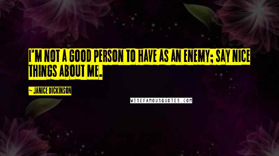 Janice Dickinson Quotes: I'm not a good person to have as an enemy; say nice things about me.